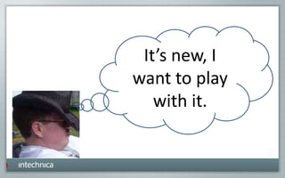 It’s new, I
want to play
with it.
 