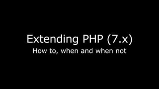 Extending PHP (7.x)
How to, when and when not
 