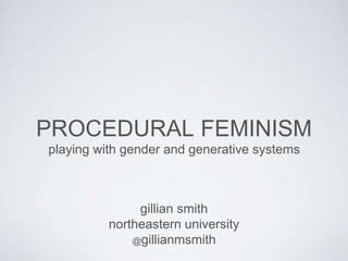 PROCEDURAL FEMINISM
playing with gender and generative systems
gillian smith
northeastern university
@gillianmsmith
 
