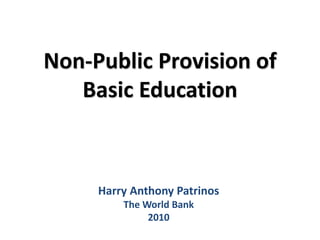 Non-Public Provision of
Basic Education
Harry Anthony Patrinos
The World Bank
2010
 