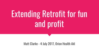 Extending Retrofit for fun
and profit
Matt Clarke - 4 July 2017, Orion Health Akl
 