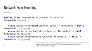 Network Error Handling
sealed class NetworkError(cause: Throwable?) :
Throwable(cause) {
class NetworkUnreachableError(cau...