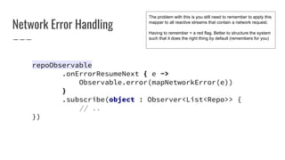 Network Error Handling
repoObservable
.onErrorResumeNext { e ->
Observable.error(mapNetworkError(e))
}
.subscribe(object :...