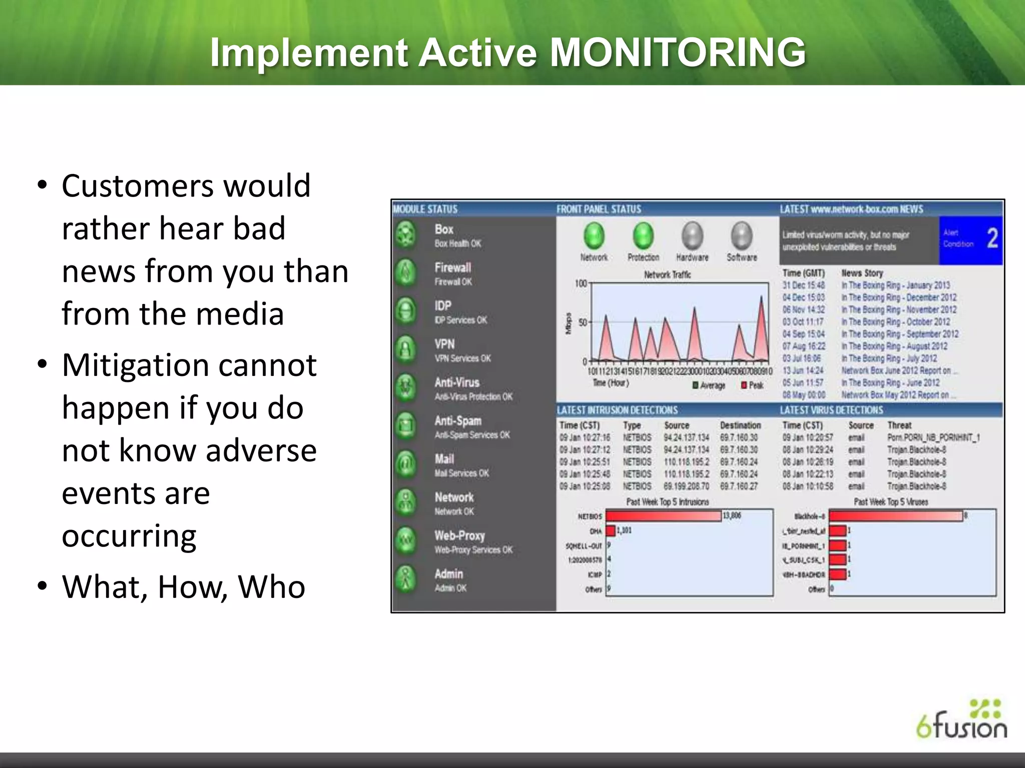 Implement Active MONITORING


• Customers would
  rather hear bad
  news from you than
  from the media
• Mitigation cannot
  happen if you do
  not know adverse
  events are
  occurring
• What, How, Who
 