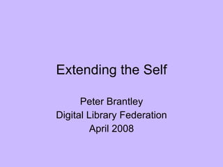 Extending the Self Peter Brantley Digital Library Federation April 2008 