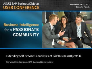 September 10-13, 2012
                                                                 Orlando, Florida




Extending Self-Service Capabilities of SAP BusinessObjects BI
SAP Visual Intelligence and SAP BusinessObjects Explorer
 