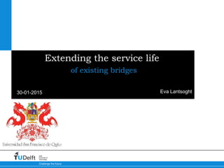 30-01-2015
Challenge the future
Delft
University of
Technology
Extending the service life
of existing bridges
Eva Lantsoght
 