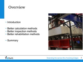 2Extending the service life of existing bridges
Overview
• Introduction
• Better calculation methods
• Better inspection m...