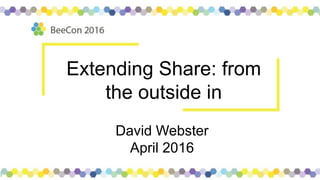 Extending Share: from
the outside in
David Webster
April 2016
 
