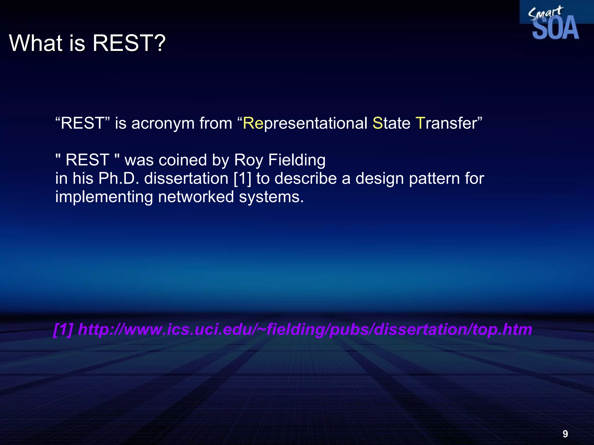 What is REST? “ REST” is acronym from “ Re presentational  S tate  T ransfer” &quot; REST &quot; was coined by Roy Fielding  in his Ph.D. dissertation [1] to describe a design pattern for implementing networked systems. [1] http://www.ics.uci.edu/~fielding/pubs/dissertation/top.htm 