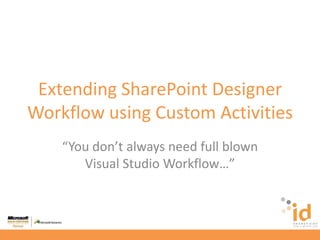 Extending SharePoint Designer Workflow using Custom Activities “You don’t always need full blown Visual Studio Workflow…” 