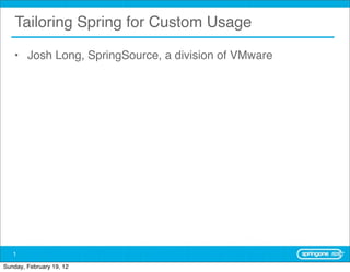 Tailoring Spring for Custom Usage

   • Josh Long, SpringSource, a division of VMware




   1

Sunday, February 19, 12
 