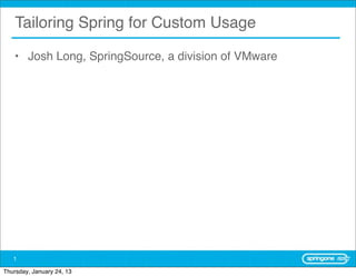 Tailoring Spring for Custom Usage

   • Josh Long, SpringSource, a division of VMware




   1

Thursday, January 24, 13
 