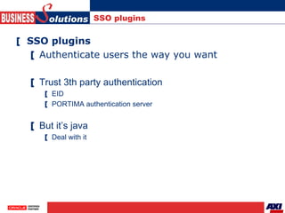 SSO plugins  <ul><li>SSO plugins </li></ul><ul><ul><li>Authenticate users the way you want </li></ul></ul><ul><ul><li>Trus...