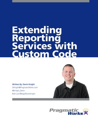 Extending
Reporting
Services with
Custom Code

Written By: Devin Knight
DKnight@PragmaticWorks.com
@Knight_Devin
Bidn.com/Blogs/DevinKnight
 