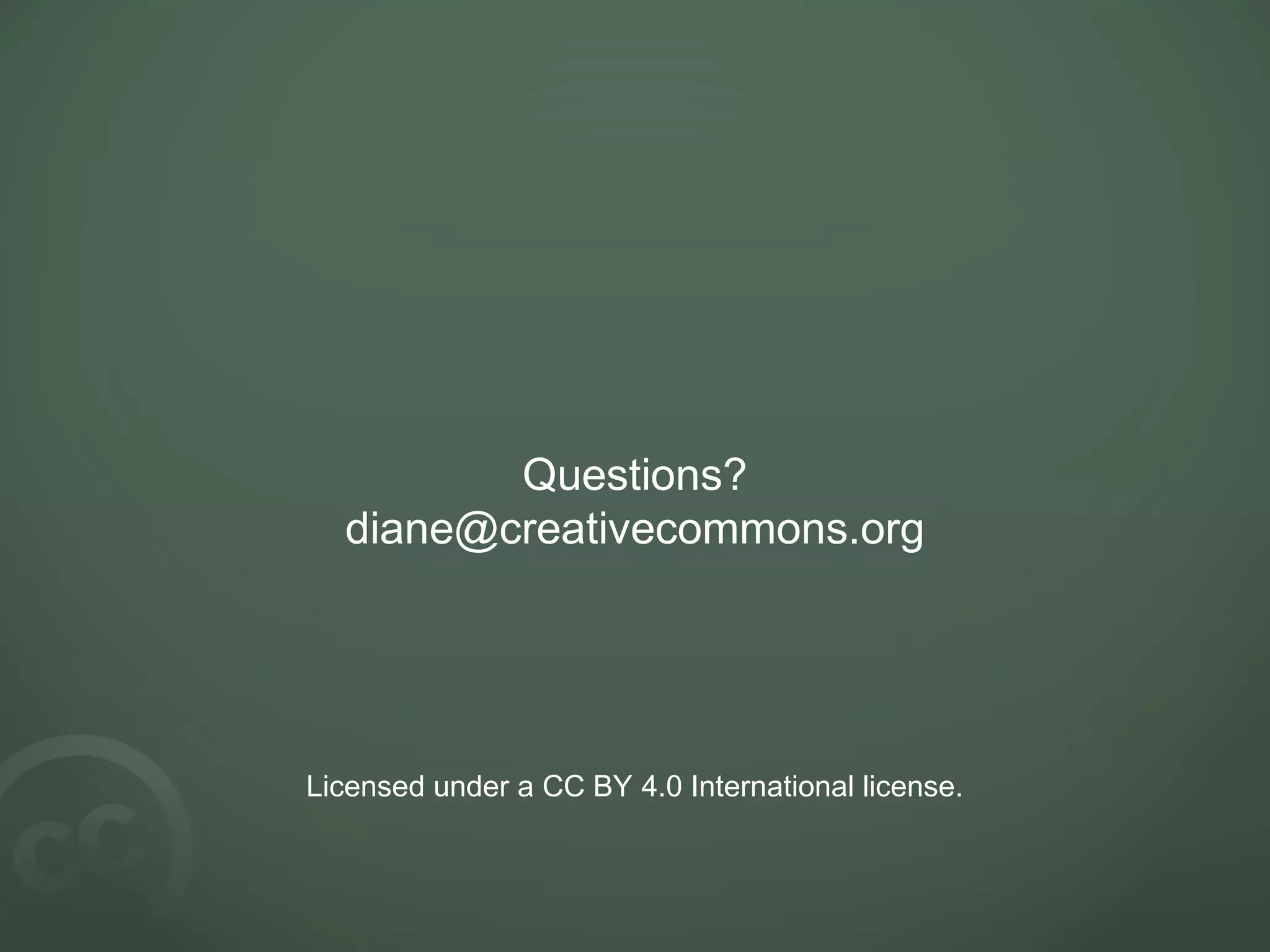 Questions?
diane@creativecommons.org
Licensed under a CC BY 4.0 International license.
 