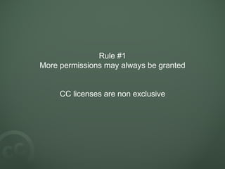 Rule #1
More permissions may always be granted
CC licenses are non exclusive
 