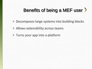 Benefits of being a MEF user

» Decomposes large systems into building
  blocks
» Allows extensibility across teams
» Turns your app into a platform
 