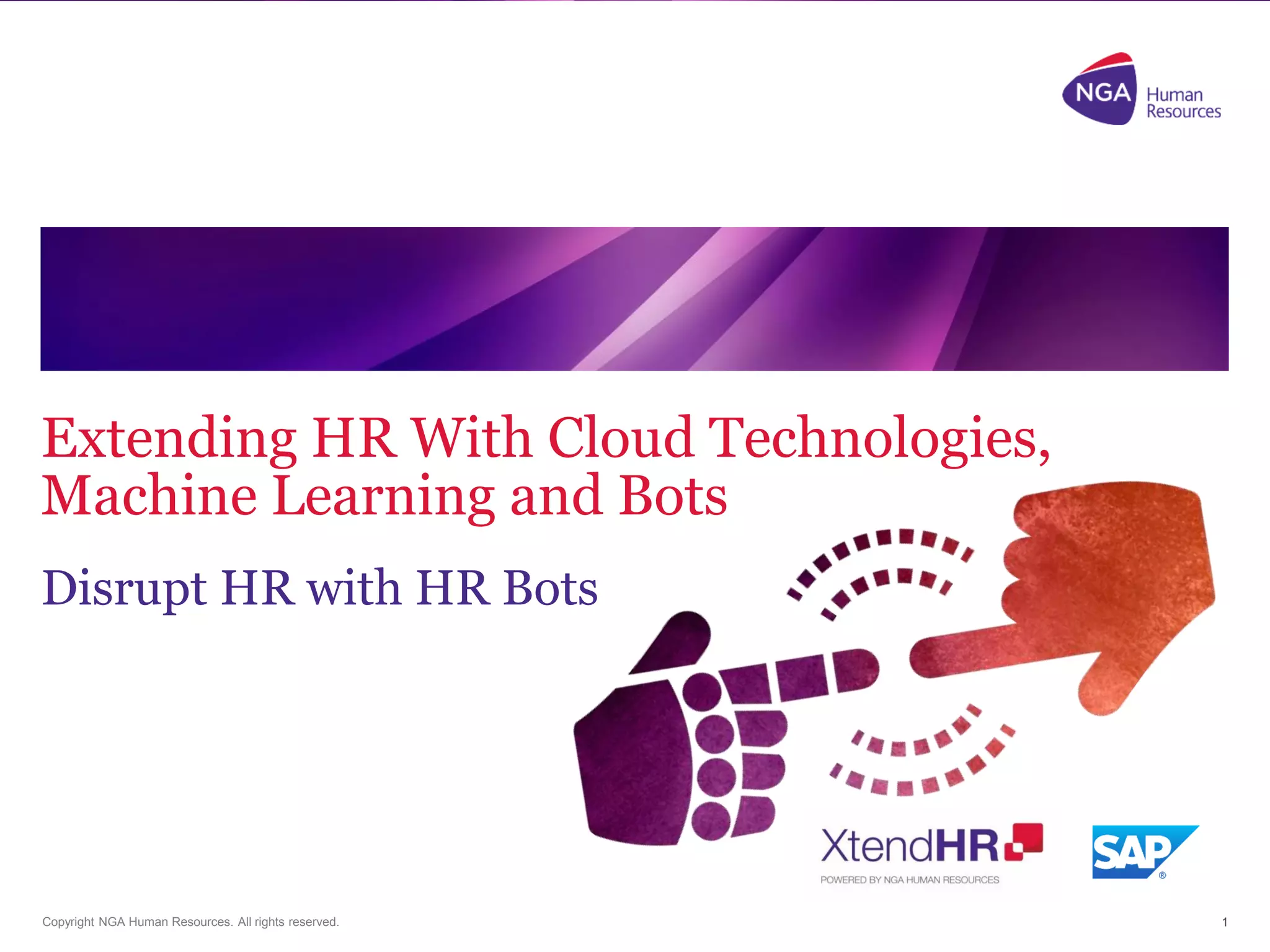 Copyright NGA Human Resources. All rights reserved.
Extending HR With Cloud Technologies,
Machine Learning and Bots
Disrupt HR with HR Bots
1
 
