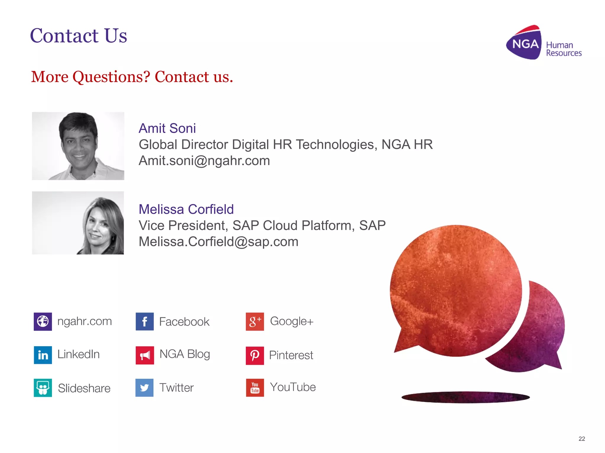 22
Amit Soni
Global Director Digital HR Technologies, NGA HR
Amit.soni@ngahr.com
Melissa Corfield
Vice President, SAP Cloud Platform, SAP
Melissa.Corfield@sap.com
More Questions? Contact us.
Contact Us
 