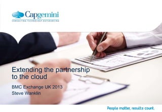 Extending the partnership
to the cloud
BMC Exchange UK 2013
Steve Wanklin

 