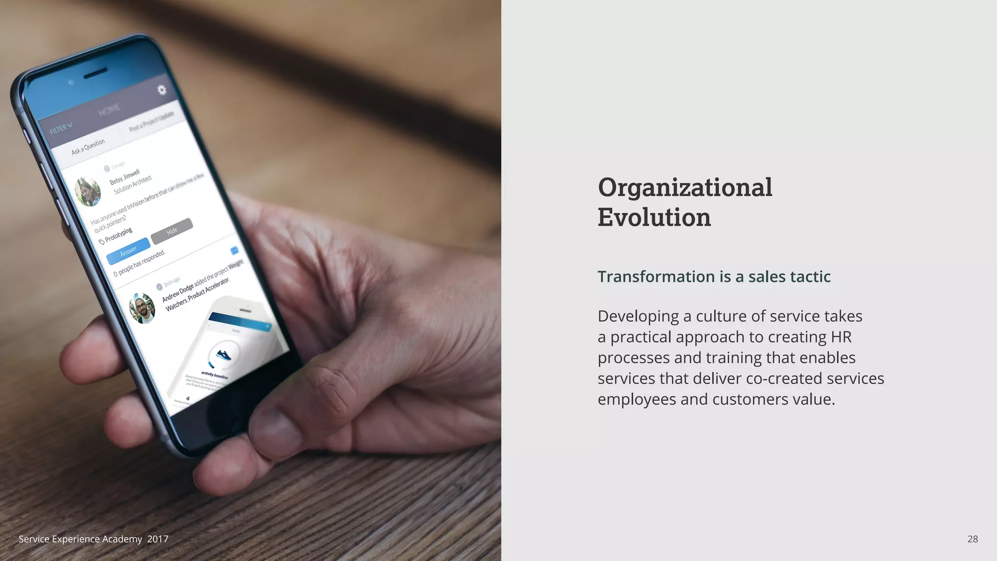 Organizational
Evolution
Transformation is a sales tactic
Developing a culture of service takes
a practical approach to creating HR
processes and training that enables
services that deliver co-created services
employees and customers value.
28Service Experience Academy 2017
 