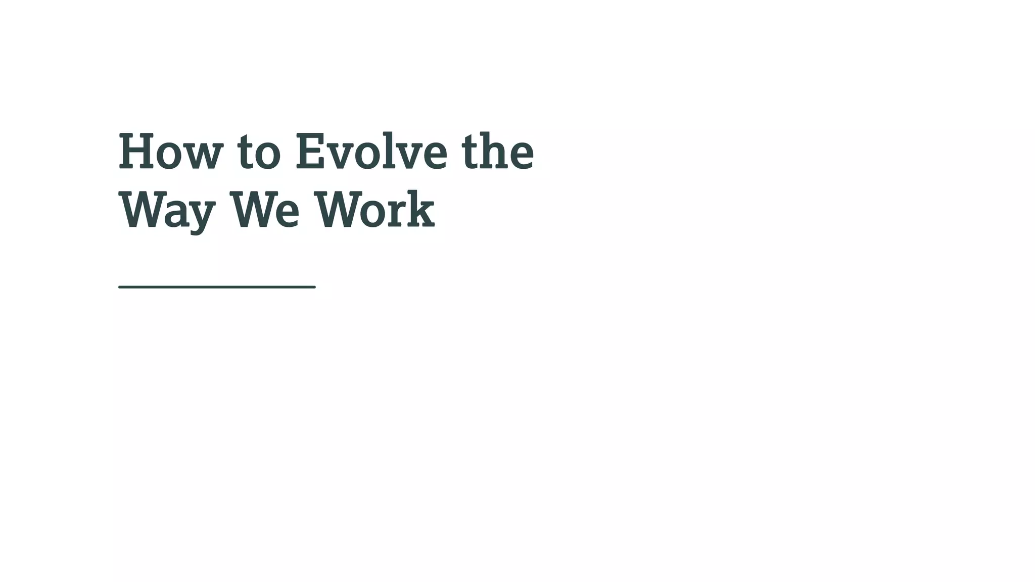 How to Evolve the
Way We Work
 