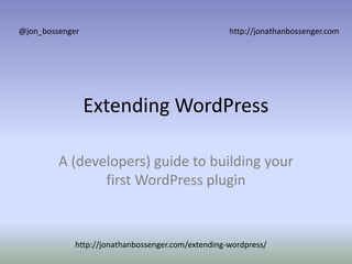 Extending WordPress
A (developers) guide to building your
first WordPress plugin
@jon_bossenger http://jonathanbossenger.com
http://jonathanbossenger.com/extending-wordpress/