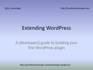 Extending WordPress
A (developers) guide to building your
first WordPress plugin
@jon_bossenger http://jonathanbossenger.com
http://jonathanbossenger.com/extending-wordpress/
 