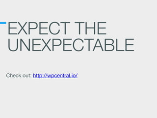 EXPECT THE
UNEXPECTABLE
Check out: http://wpcentral.io/
 