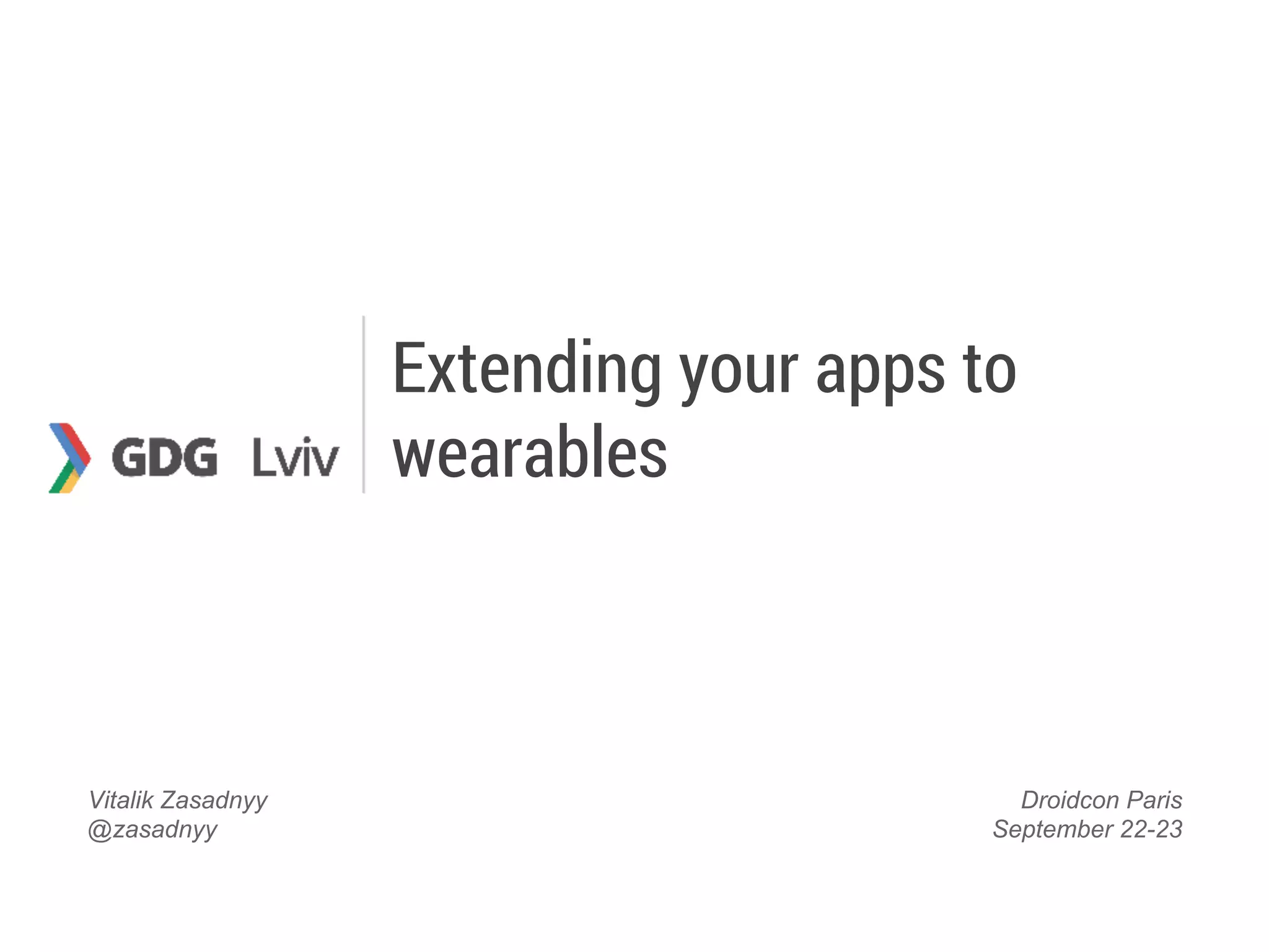 Extending your apps to
wearables
Vitalik Zasadnyy
@zasadnyy
Droidcon Paris
September 22-23