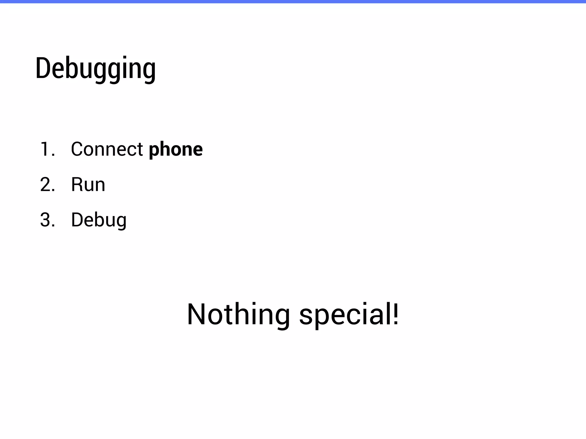 Debugging
1. Connect phone
2. Run
3. Debug
Nothing special!