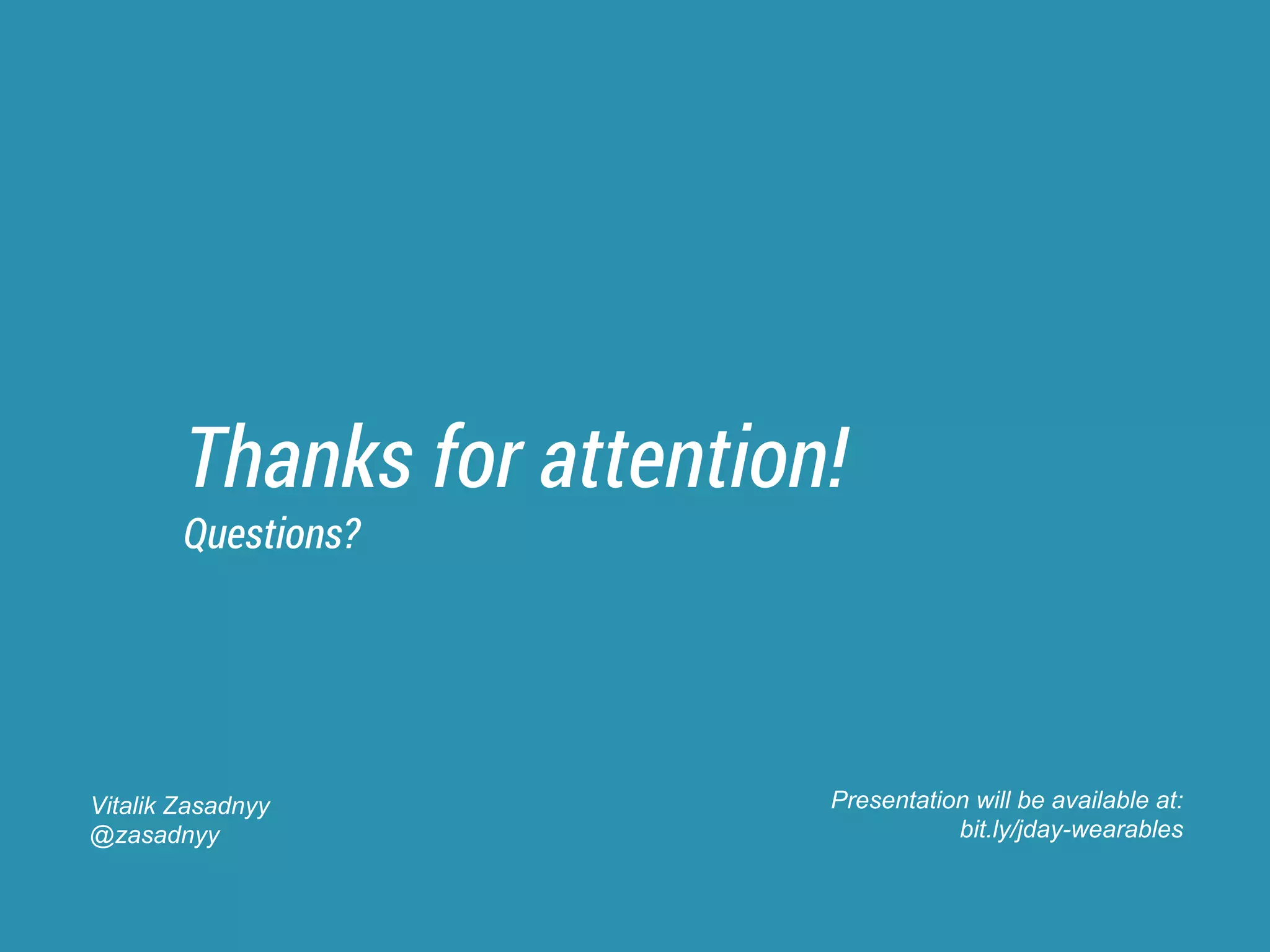 Thanks for attention!
Questions?
Presentation will be available at:
bit.ly/jday-wearables
Vitalik Zasadnyy
@zasadnyy