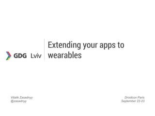 Extending your apps to 
wearables 
Vitalik Zasadnyy 
@zasadnyy 
Droidcon Paris 
September 22-23 
 
