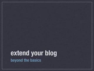 extend your blog
beyond the basics
 