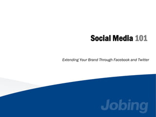 Social Media 101

Extending Your Brand Through Facebook and Twitter
 