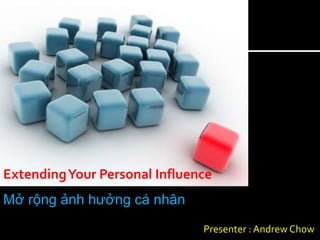 Extending Your Personal Influence
Mở rộng ảnh hưởng cá nhân
                               Presenter : Andrew Chow
 