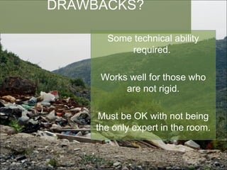 DRAWBACKS? Some technical ability required.  Works well for those who are not rigid. Must be OK with not being the only expert in the room. 