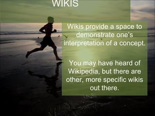 WIKIS Wikis provide a space to demonstrate one’s interpretation of a concept. You may have heard of Wikipedia, but there are other, more specific wikis out there. 