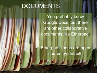 COLLABORATIVE DOCUMENTS You probably know Google Docs, but there are other collaborative documents like Etherpad. Etherpad clones are open source by default. 
