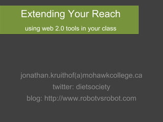 Extending Your Reach   using web 2.0 tools in your class jonathan.kruithof (a) mohawkcollege.ca twitter: dietsociety blog: http://www.robotvsrobot.com 