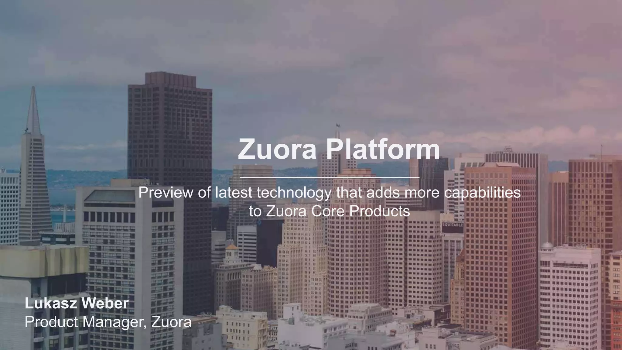 Zuora Platform
Preview of latest technology that adds more capabilities
to Zuora Core Products
Lukasz Weber
Product Manager, Zuora
 