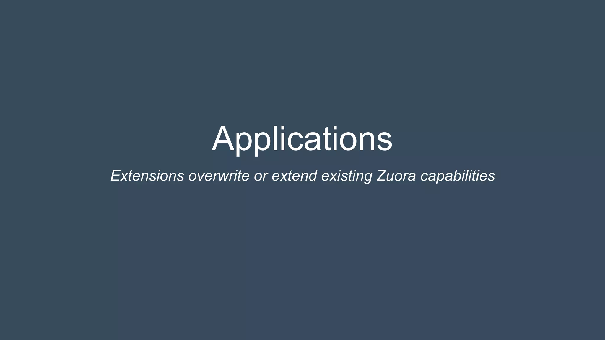 Applications
Extensions overwrite or extend existing Zuora capabilities
 
