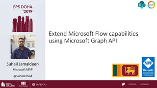 Extend Microsoft Flow capabilities
using Microsoft Graph API
Suhail Jamaldeen
Microsoft MVP
@SuhailCloud
 