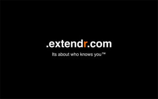 .extendr.com
 Its about who knows you™
 