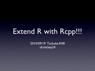 Extend R with Rcpp!!!
     2010/09/19 Tsukuba.R#8
           id:mickey24
 