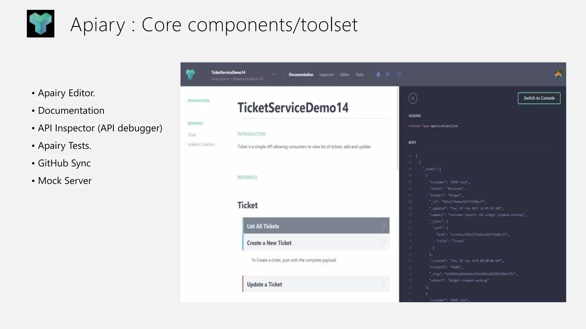 Apiary : Core components/toolset
• Apairy Editor.
• Documentation
• API Inspector (API debugger)
• Apairy Tests.
• GitHub Sync
• Mock Server
 
