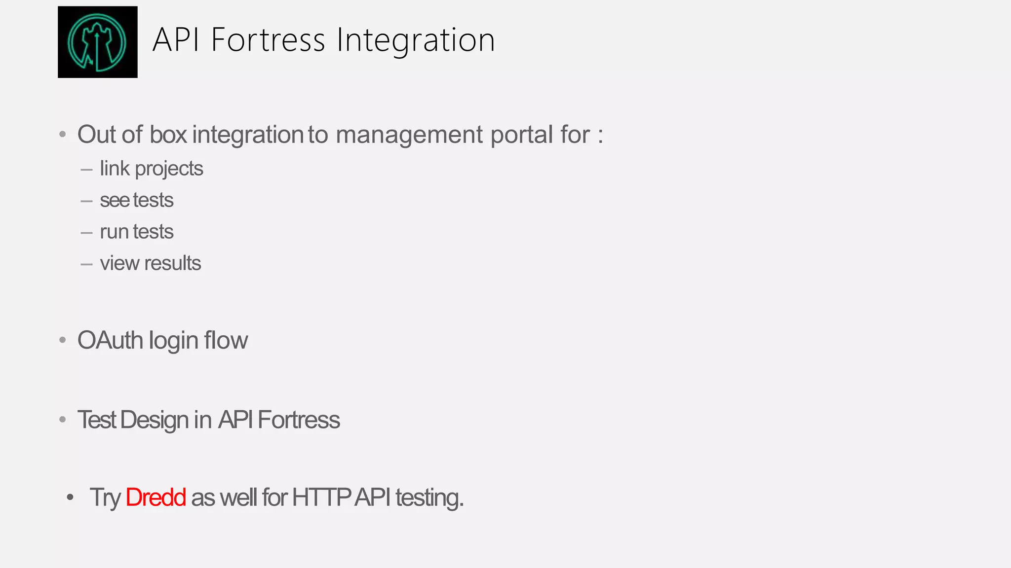 API Fortress Integration
• Out of box integrationto management portal for :
– link projects
– seetests
– run tests
– view results
• OAuth login flow
• TestDesignin APIFortress
• TryDreddaswellforHTTPAPItesting.
 