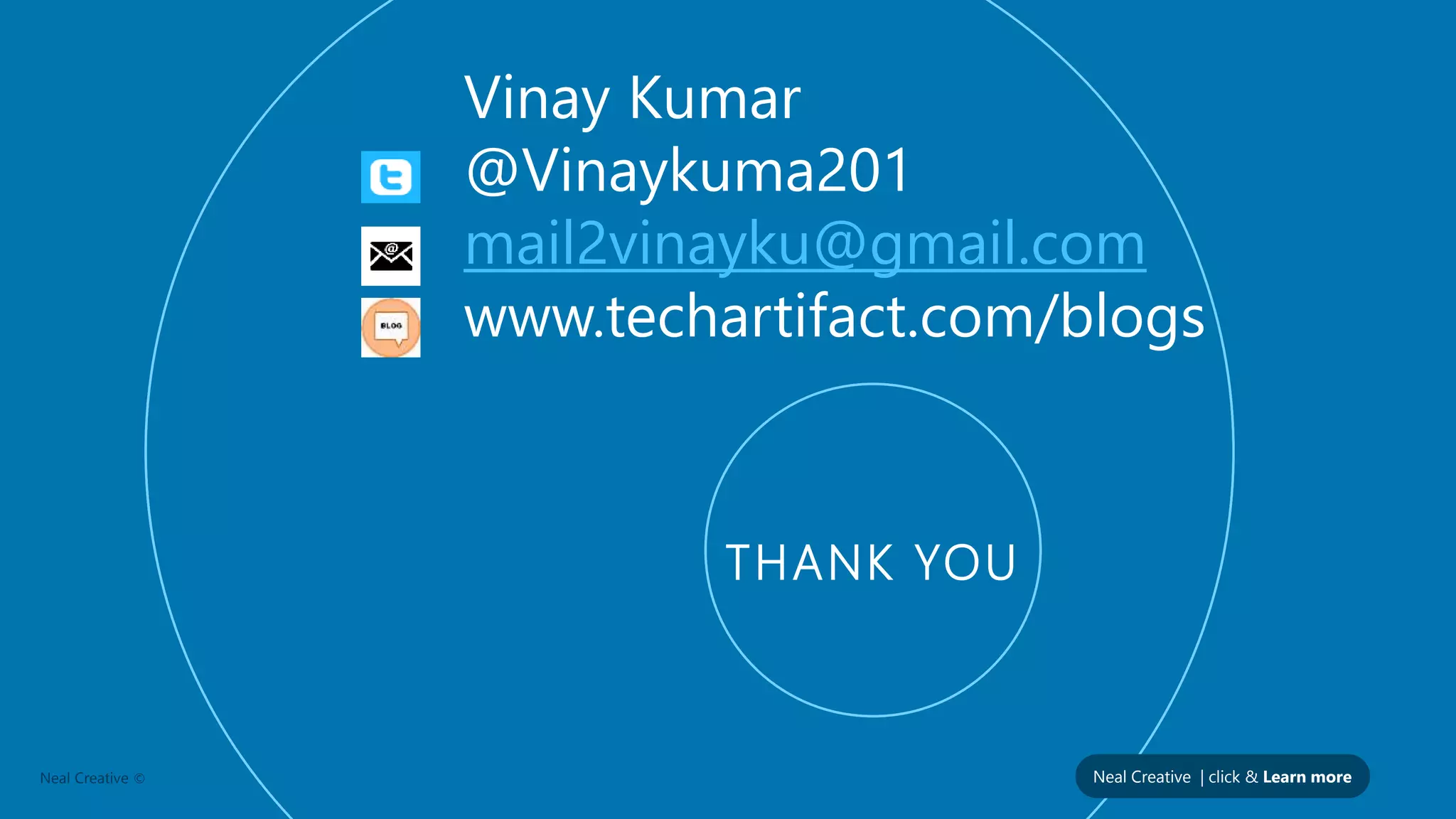 Neal Creative | click & Learn moreNeal Creative ©
THANK YOU
Vinay Kumar
@Vinaykuma201
mail2vinayku@gmail.com
www.techartifact.com/blogs
 