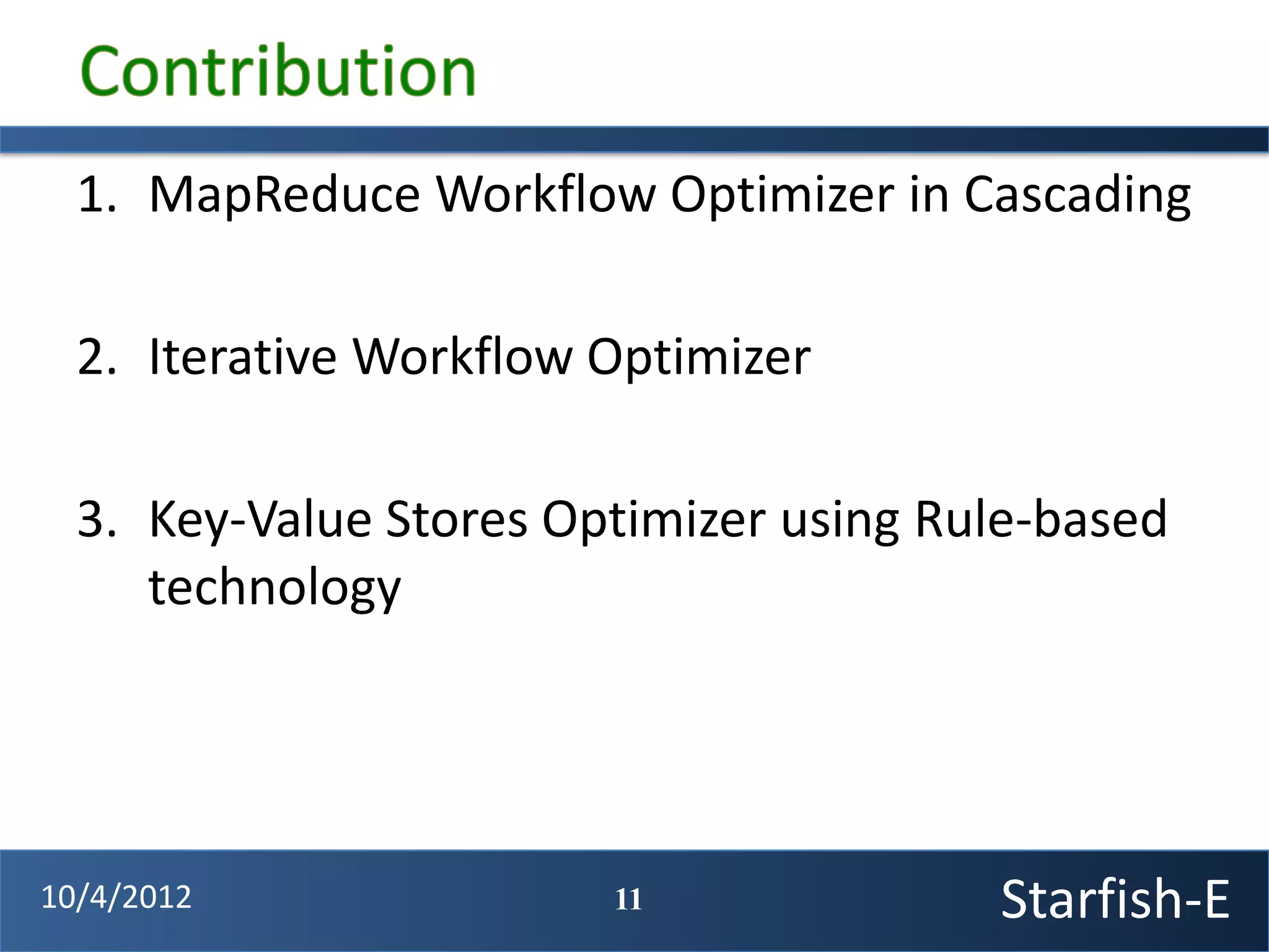 1. MapReduce Workflow Optimizer in Cascading

  2. Iterative Workflow Optimizer

  3. Key-Value Stores Optimizer using Rule-based
     technology




10/4/2012               11              Starfish-E
 